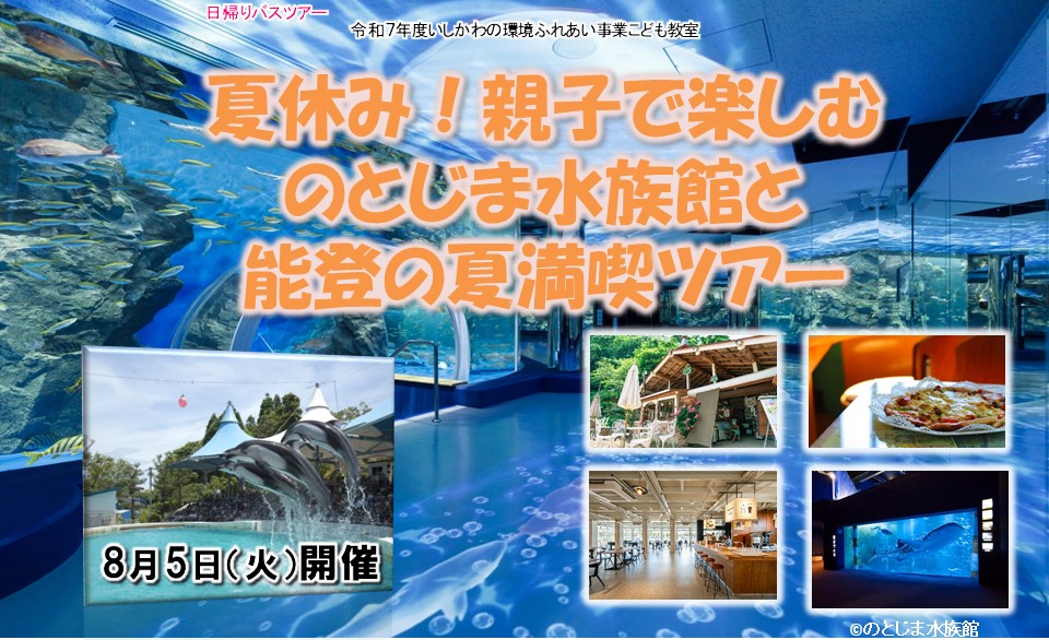いしかわの環境ふれあい事業こども教室 日帰りバスツアー
「夏休み！親子で楽しむのとじま水族館と能登の夏満喫ツアー」
